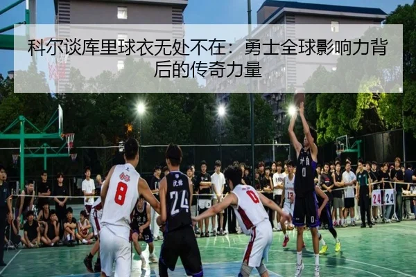 科尔谈库里球衣无处不在：勇士全球影响力背后的传奇力量